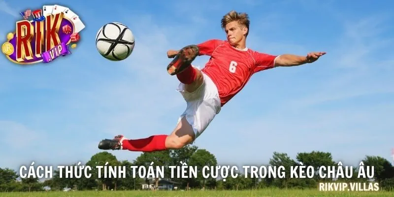 Cách thức tính toán tiền cược trong kèo châu Âu
