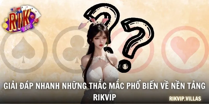 Giải đáp nhanh những thắc mắc phổ biến về nền tảng RIKVIP