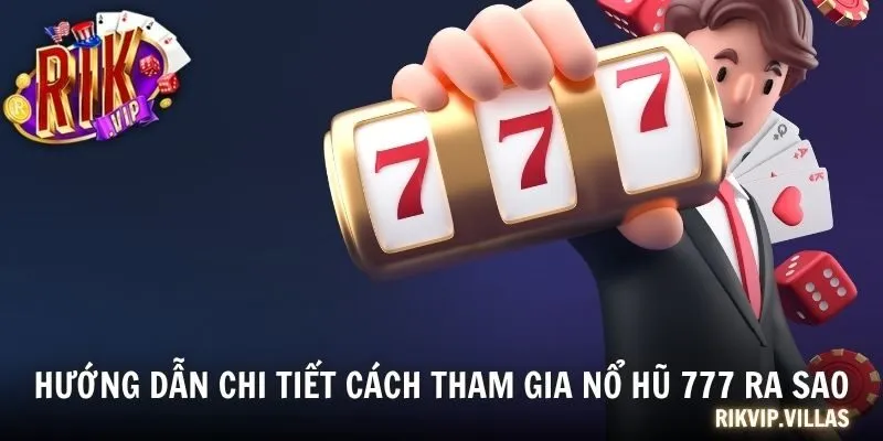 Hướng dẫn chi tiết cách tham gia nổ hũ 777 ra sao