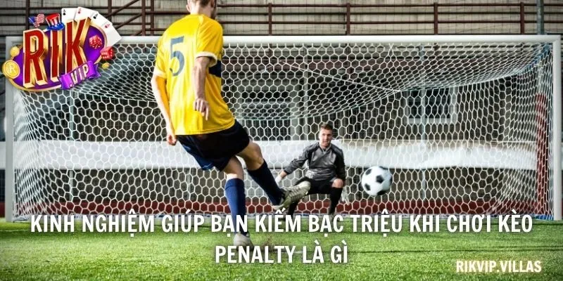 Kinh nghiệm giúp bạn kiếm bạc triệu khi chơi kèo Penalty là gì