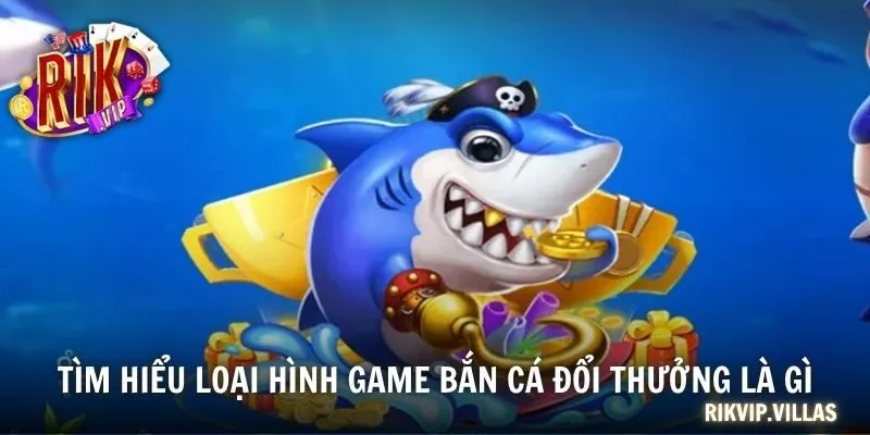 Tìm hiểu loại hình game bắn cá đổi thưởng là gì